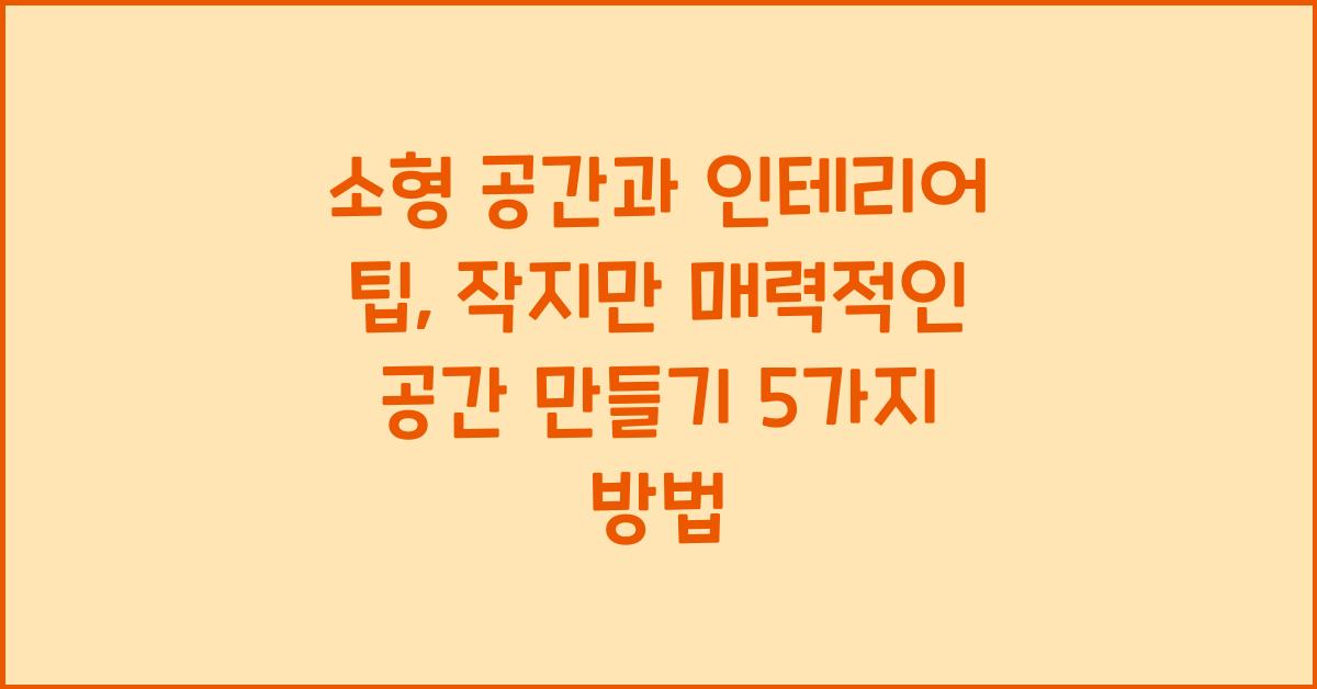 소형 공간과 인테리어 팁