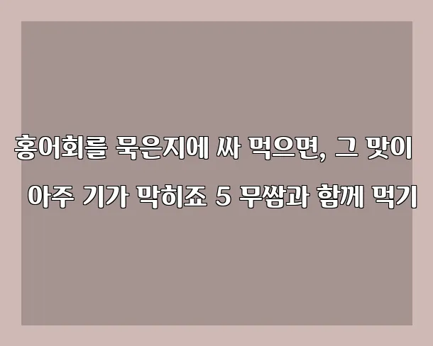 홍어회를 묵은지에 싸 먹으면, 그 맛이 아주 기가 막히죠 5 무쌈과 함께 먹기