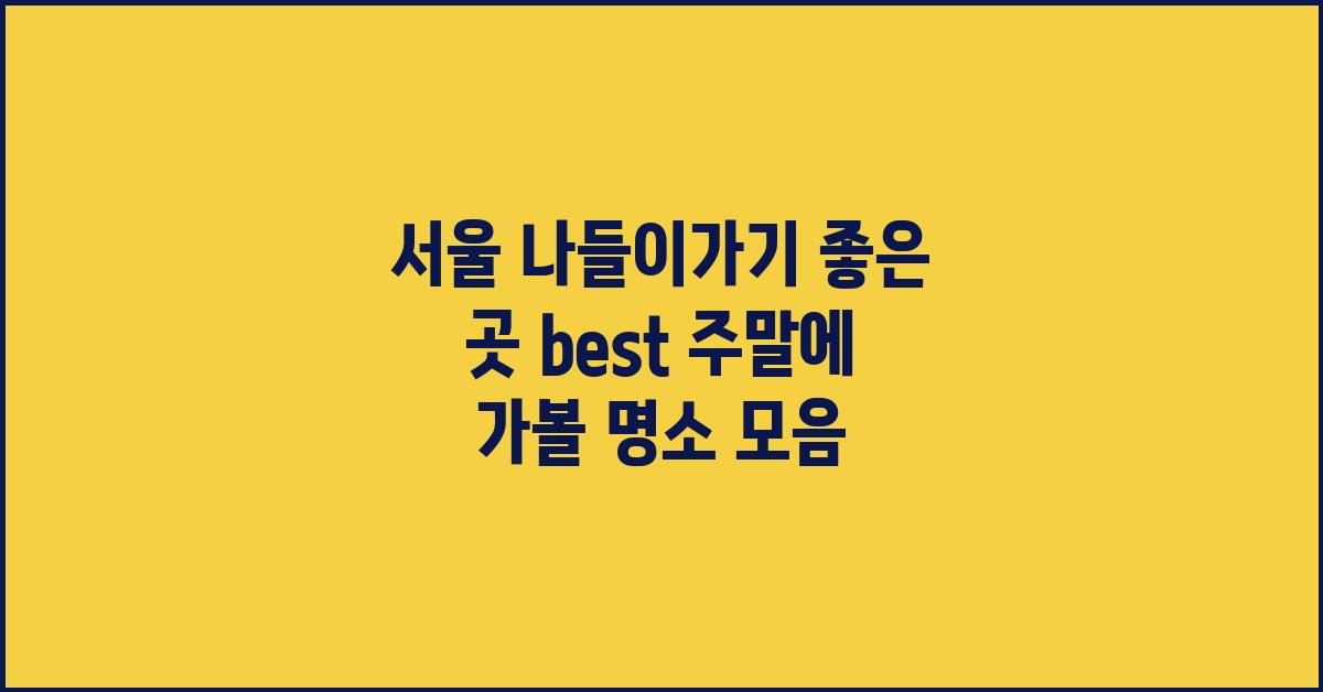 서울 나들이가기 좋은 곳 best