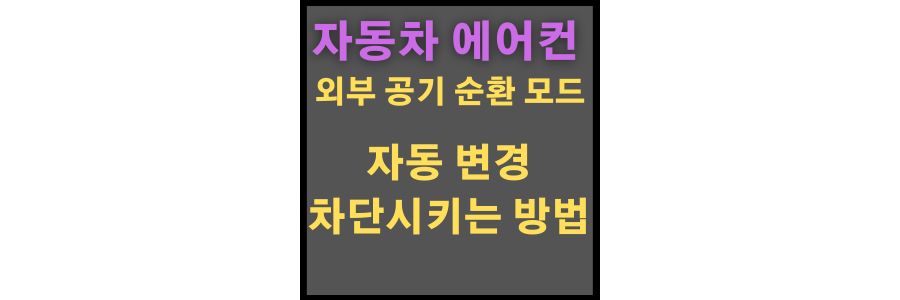  차 외부바람 버튼 에어콘 외부 공기 순환 버튼 자동 전환 차단 방법