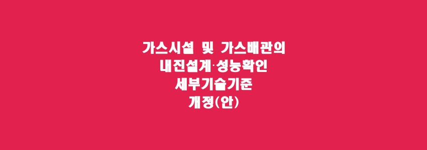  가스시설 및 가스배관의 내진설계·성능확인 세부기술기준 개정(안)