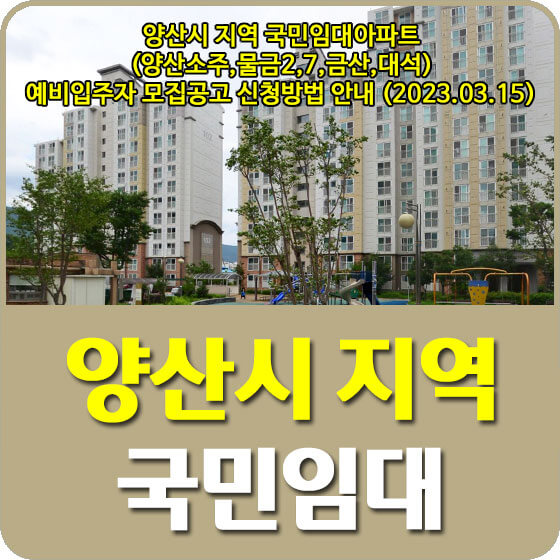  양산시 지역 국민임대아파트 (양산소주,물금2,7,금산,대석) 예비입주자 모집공고 신청방법 안내 (2023.03.15)