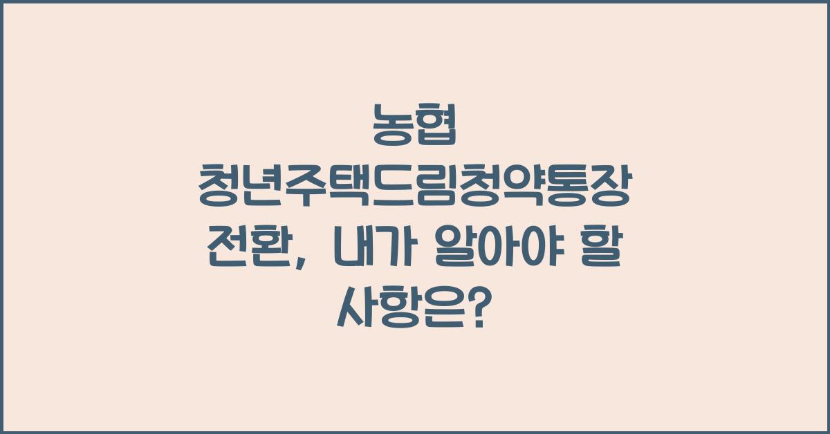 농협 청년주택드림청약통장 전환