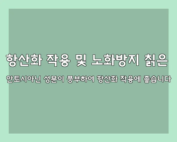 항산화 작용 및 노화방지 칡은 안토시아닌 성분이 풍부하여 항산화 작용에 좋습니다