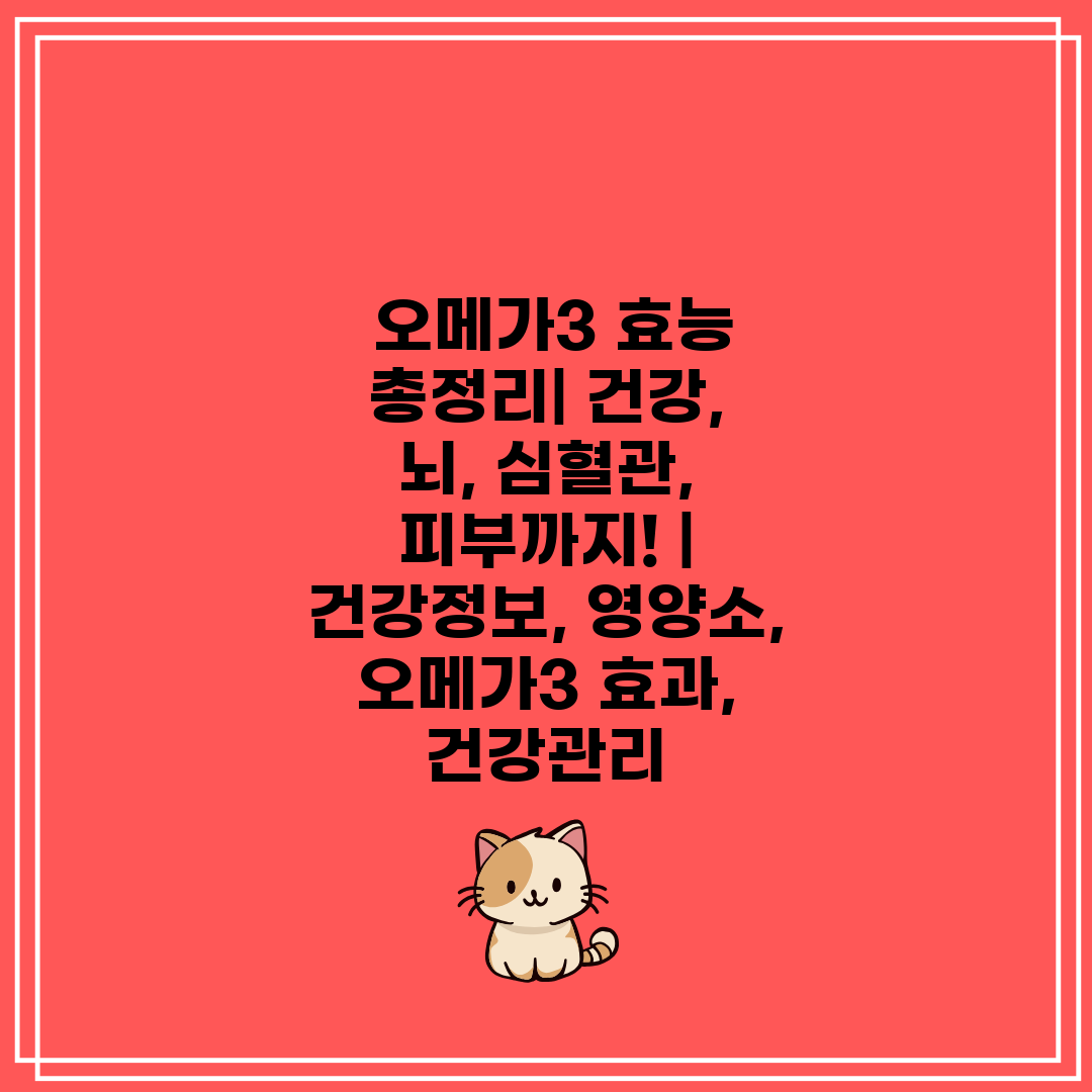  오메가3 효능 총정리 건강, 뇌, 심혈관, 피부까지!