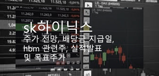  sk하이닉스 주가 전망, 배당금 지급일, hbm 관련주, 실적발표 및 목표주가