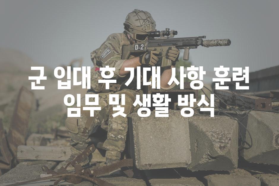 군 입대 후 기대 사항 훈련 임무 및 생활 방식