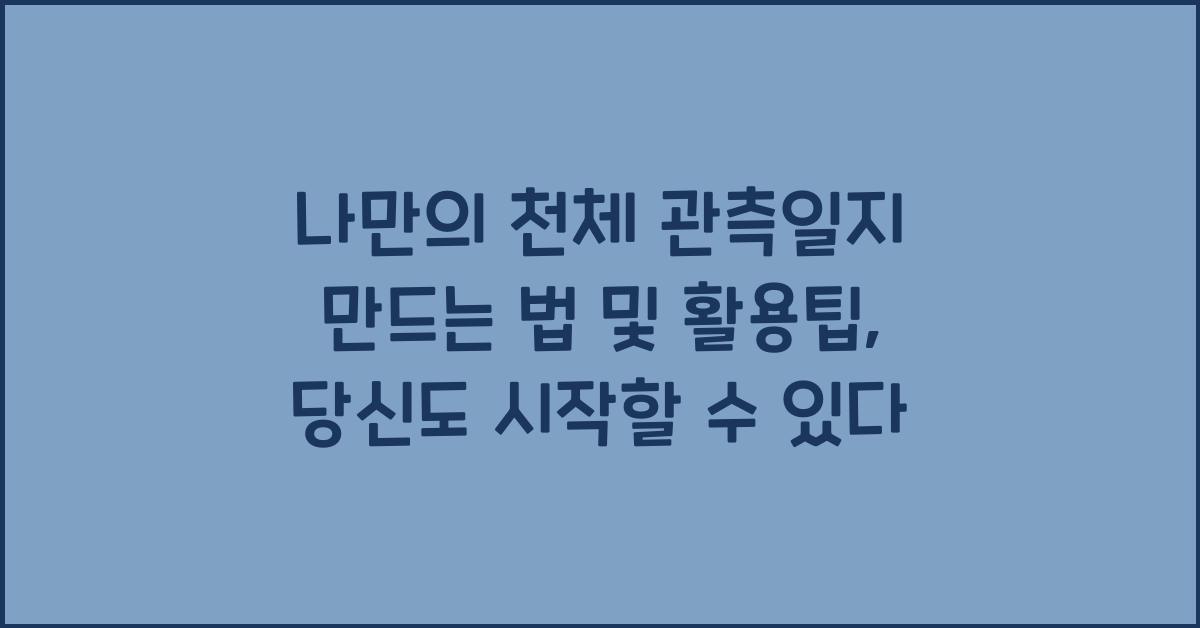 나만의 천체 관측일지 만드는 법 및 활용팁