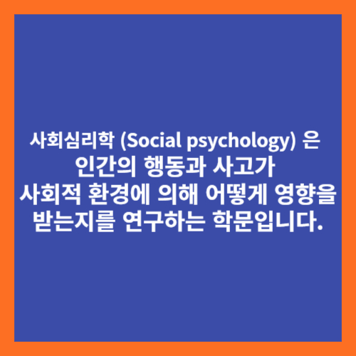 사회심리학 (Social psychology) 은 인간의 행동과 사고가 사회적 환경에 의해 어떻게 영향을 받는지를 연구하는 학문입니다.