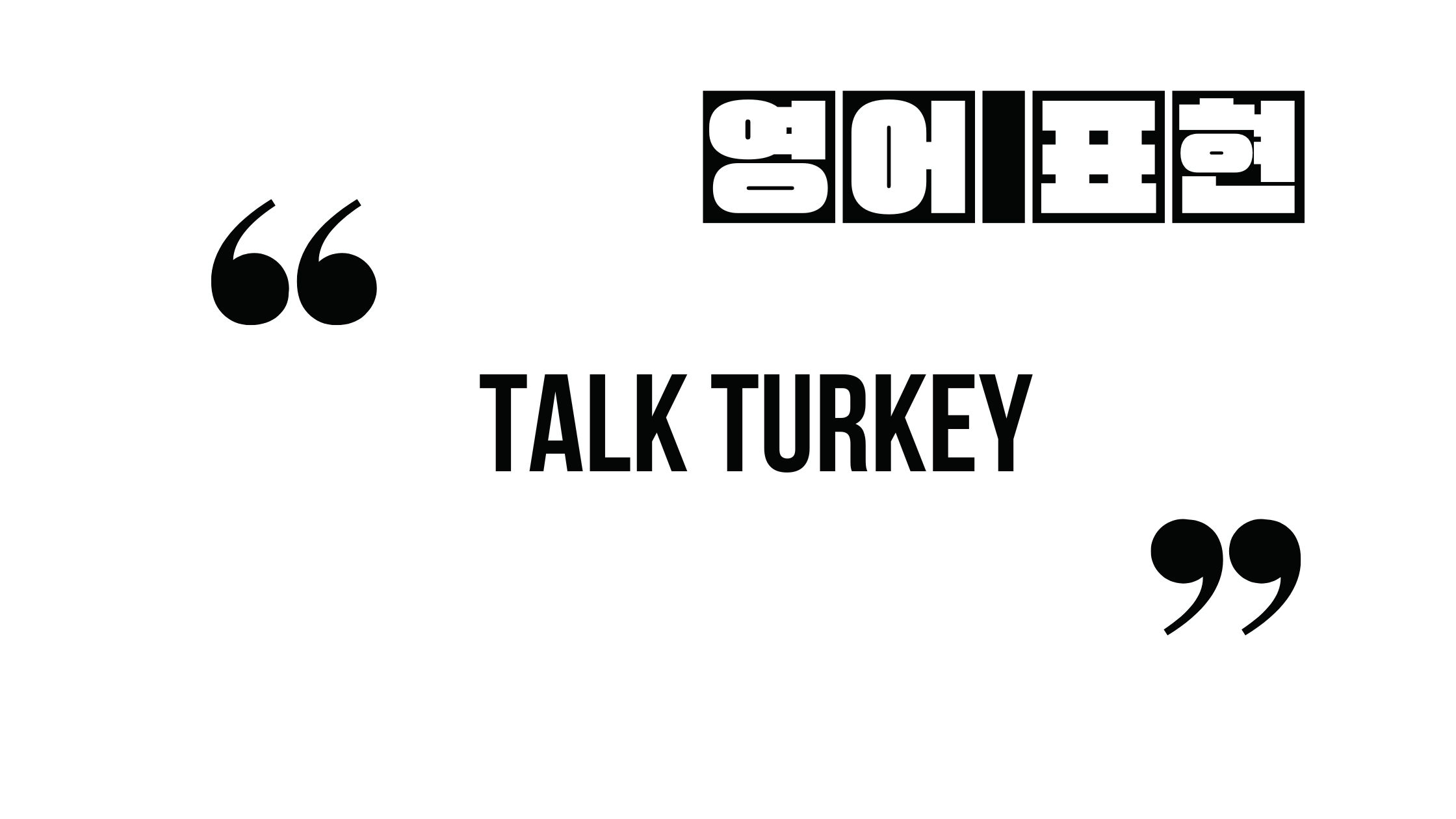  (자주 쓰는 영어 표현) Talk turkey