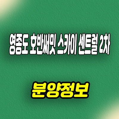  영종도 호반써밋 스카이센트럴 2차 미분양아파트 줍줍 분양가격 문의