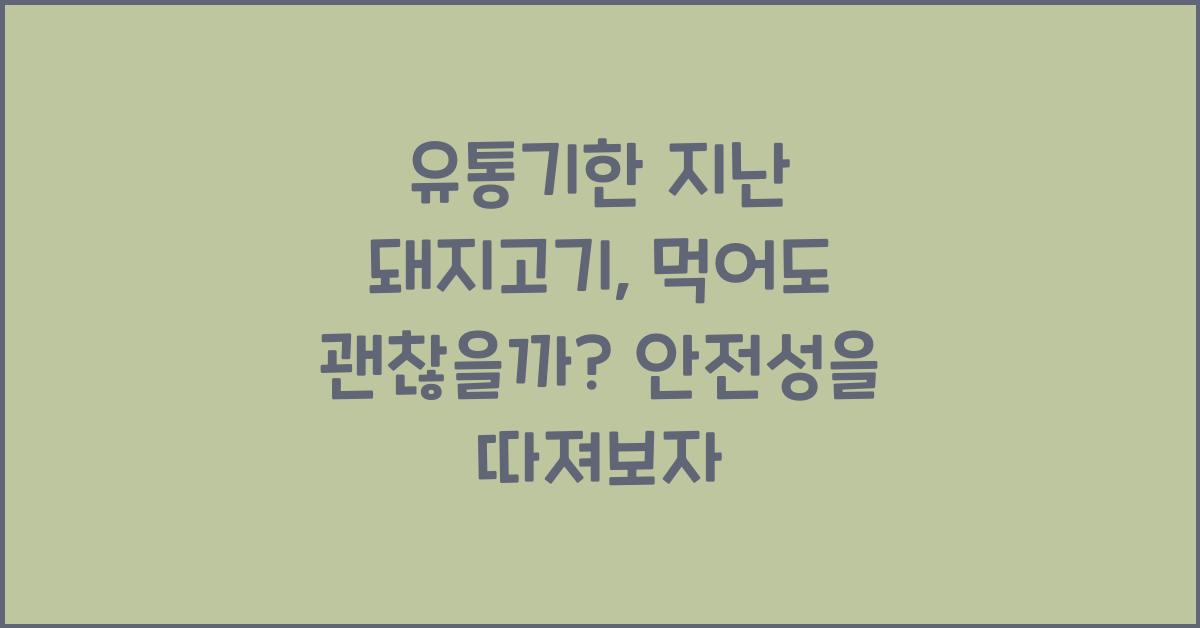 유통기한 지난 돼지고기, 먹어도 괜찮을까?