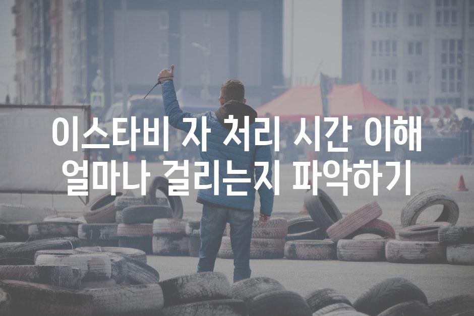 이스타비 자 처리 시간 이해 얼마나 걸리는지 파악하기