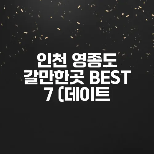 인천 영종도 갈만한곳 BEST 7 (데이트, 가족 여행 추천!)