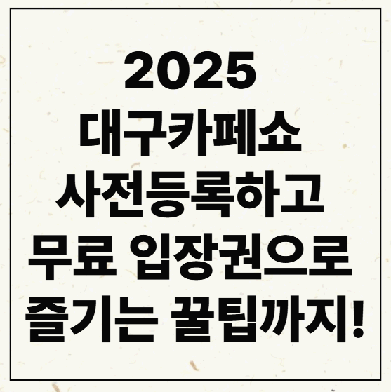 2025 대구카페쇼 사전등록하고 무료 입장권으로 즐기는 꿀팁까지!