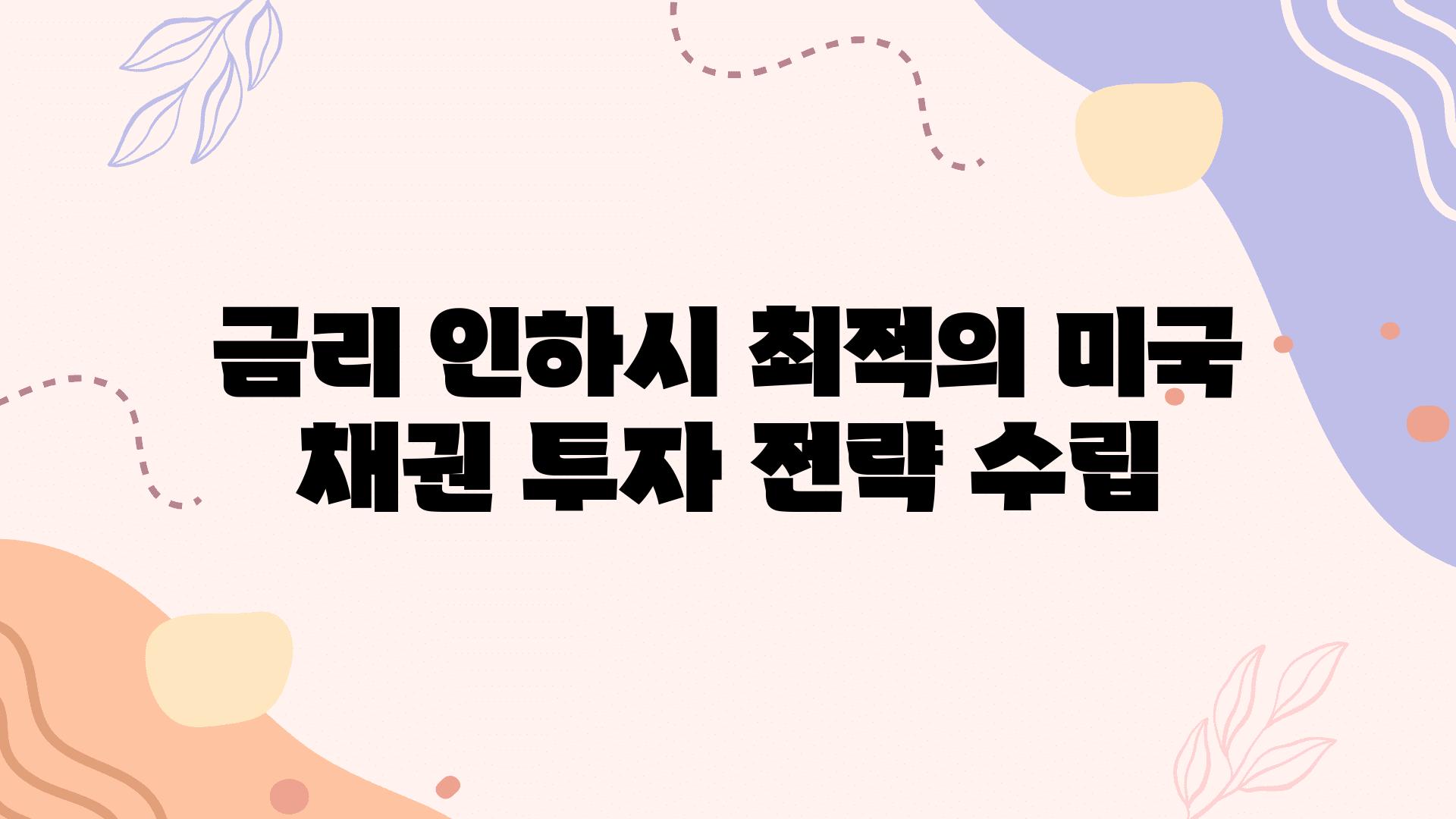 금리 인하시 최적의 미국 채권 투자 전략 수립