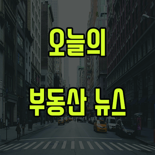  4월 4일 오늘의 부동산 뉴스 소식