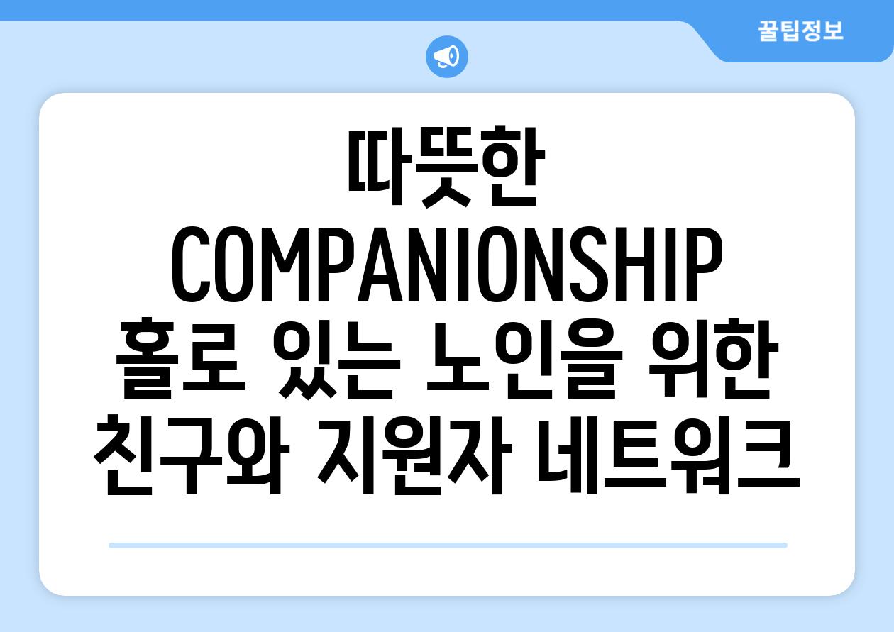 따뜻한  COMPANIONSHIP 홀로 있는 노인을 위한 친구와 지원자 네트워크