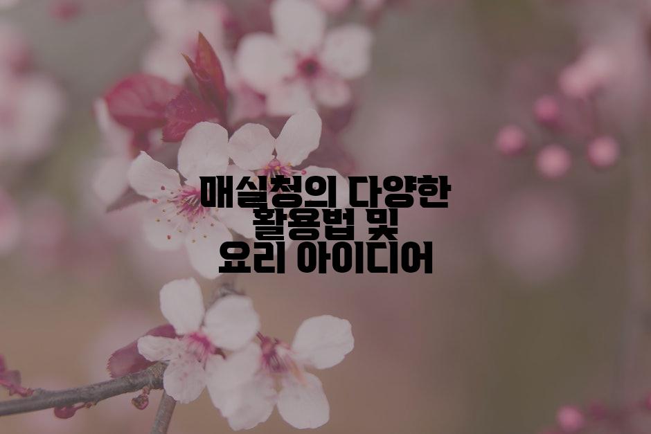 매실청의 다양한 활용법 및 요리 아이디어