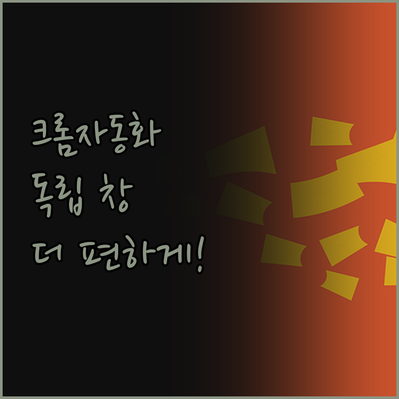 크롬 자동화, 이제 독립 창으로 더 