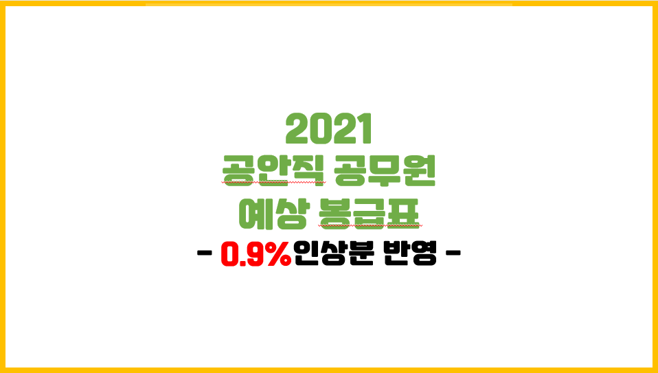  [공무원 봉급표] 2021 공안직 공무원 예상 봉급표(0.9%인상분 반영)