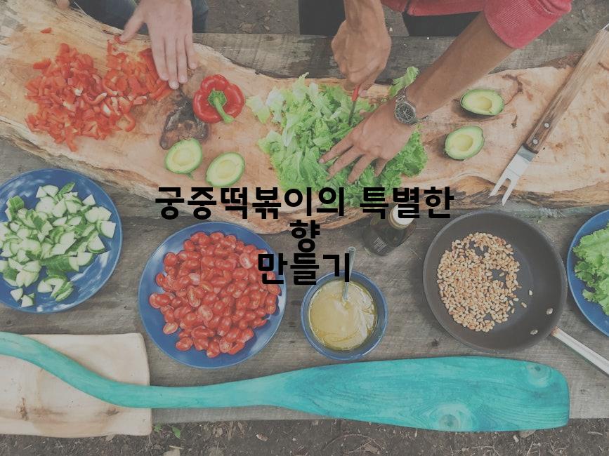 궁중떡볶이의 특별한 향 만들기