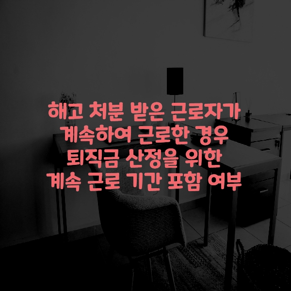  해고 처분 받은 근로자가 계속하여 근로한 경우 퇴직금 산정을 위한 계속 근로 기간 포함 여부