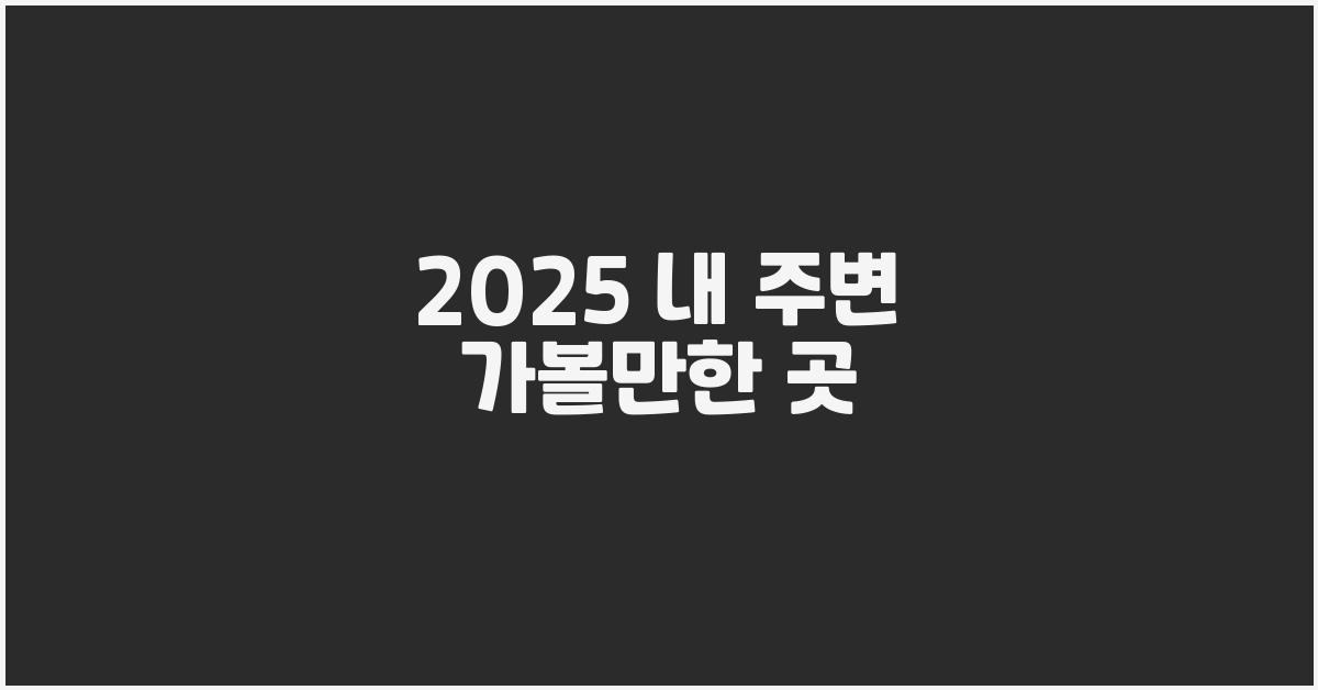 2025 내 주변 가볼만한 곳