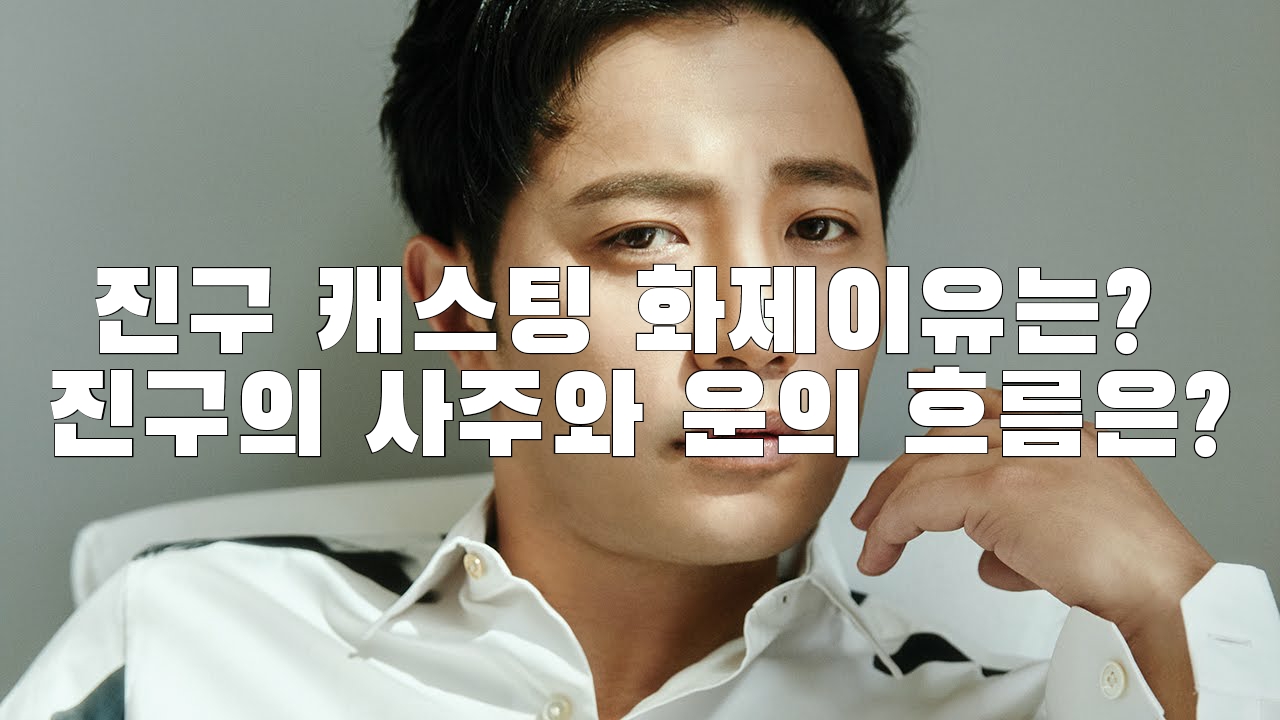  진구 캐스팅 화제이유는? 진구의 사주와 운의 흐름은?