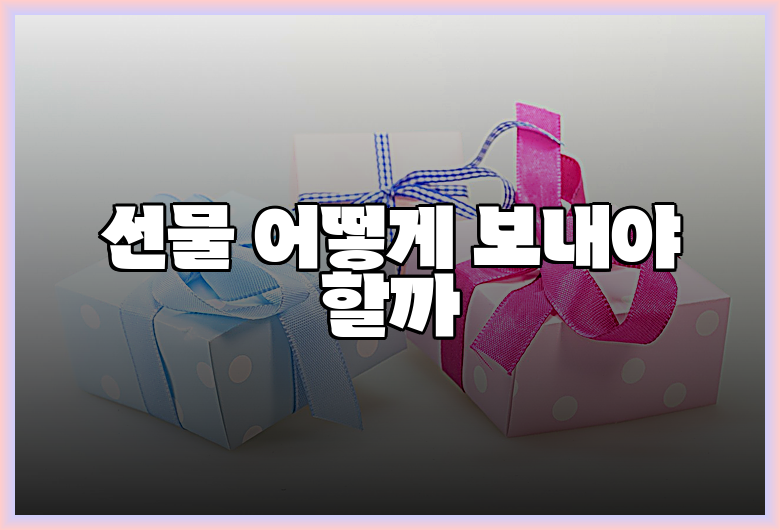 선물 어떻게 보내야 할까