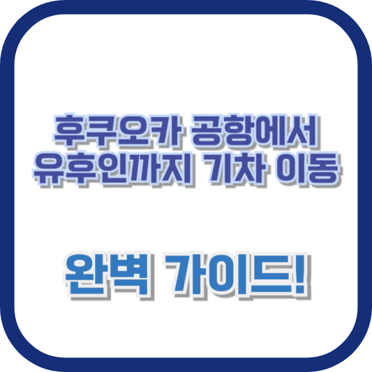 후쿠오카 공항에서 유후인까지 기차 이동, 완벽 가이드!