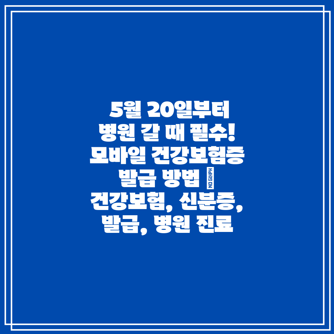 5월 20일부터 병원 갈 때 필수! 모바일 건강보험증
