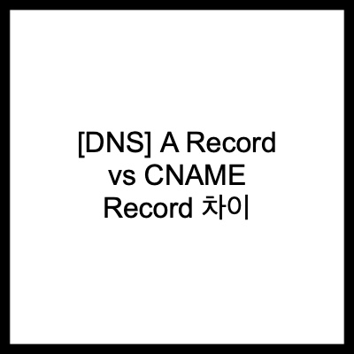  [DNS] A Record vs CNAME Record 차이