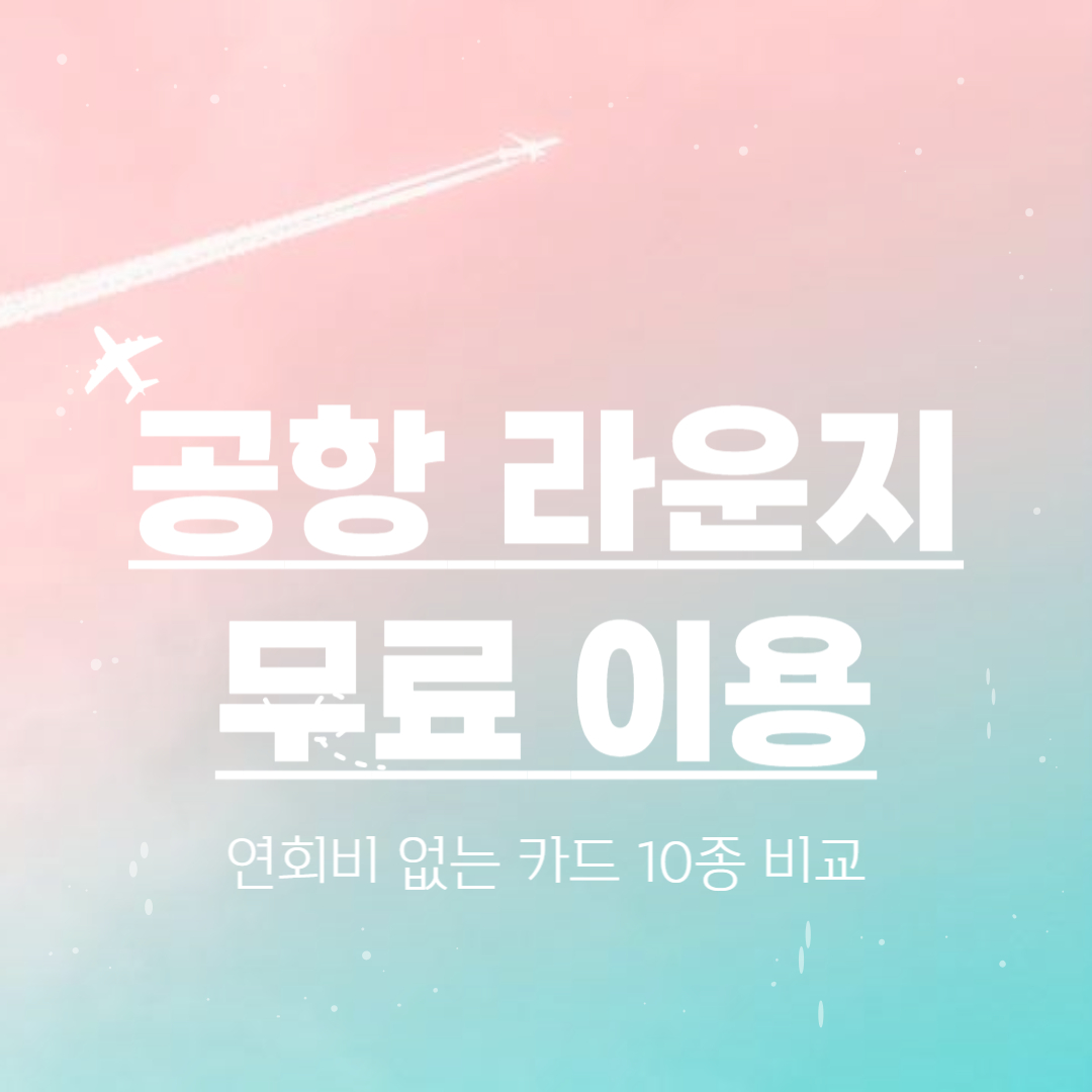 공항 라운지 무료 이용. 연회비 없는 카드 10종 비교.