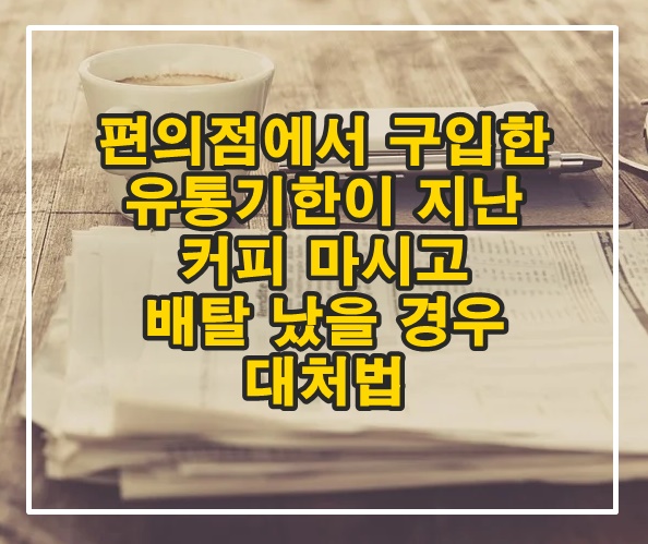  편의점에서 구입한 유통기한이 지난 커피 마시고 배탈 났을 경우 대처법