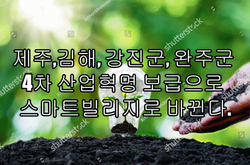  제주,김해, 강진군, 완주군 4차 산업혁명 보급으로 스마트빌리지로 바뀐다.