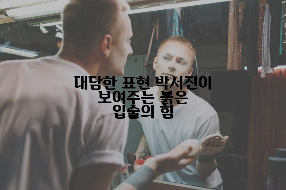 대담한 표현 박서진이 보여주는 붉은 입술의 힘