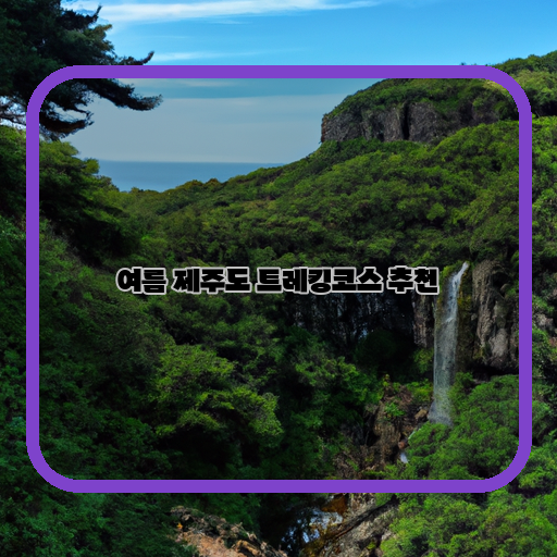  제주도 여름 트레킹 코스, 이것만은 꼭 가봐야!