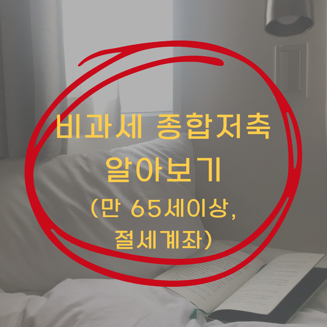 비과세 종합저축 대상 알아보기 (=만65세 이상, 절세계좌)