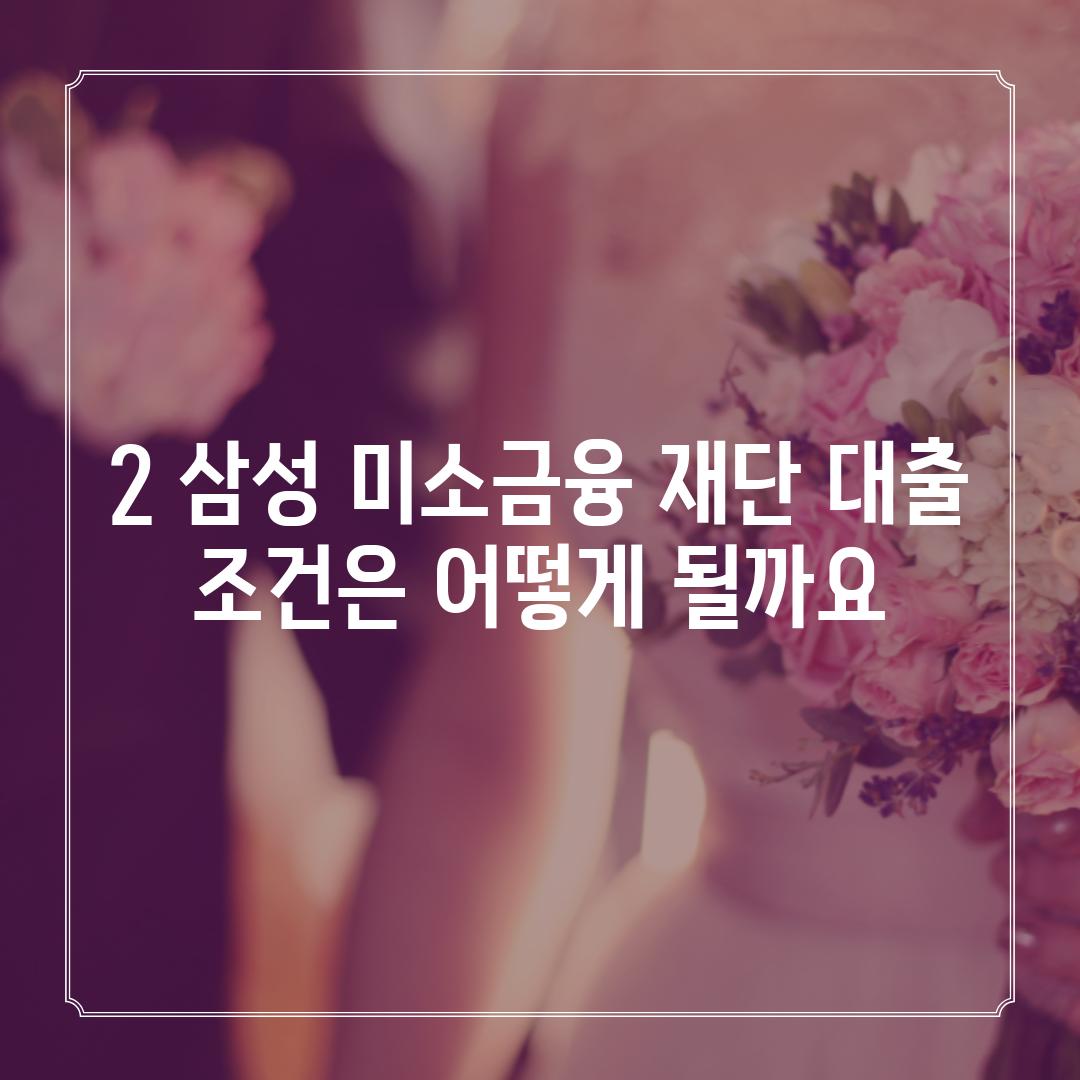 2. 삼성 미소금융 재단 대출 조건은 어떻게 될까요?