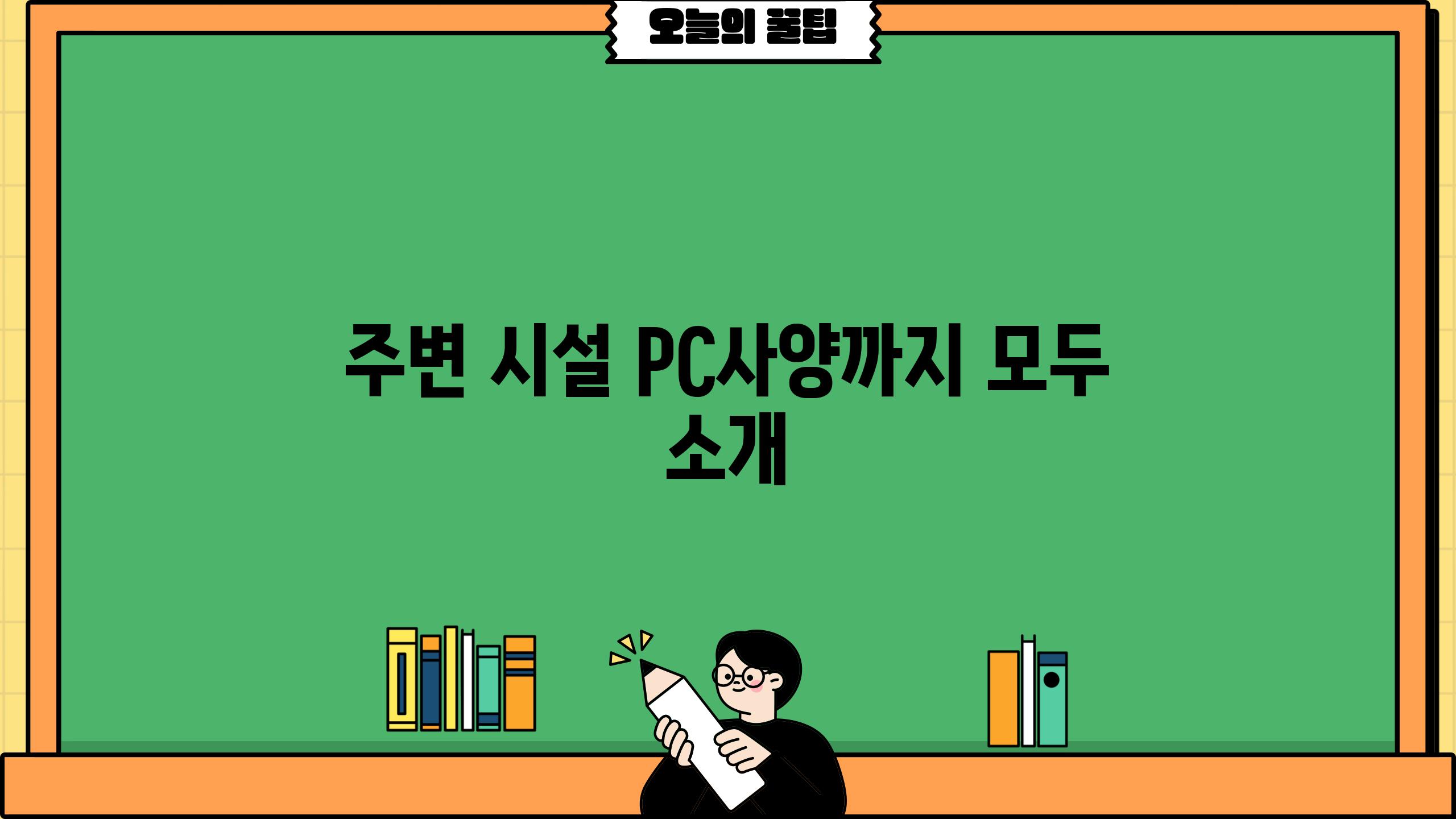 주변 시설, PC사양까지 모두 소개