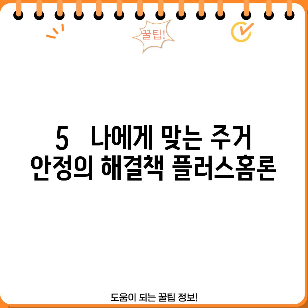 5. 나에게 맞는 주거 안정의 해결책, 플러스홈론!