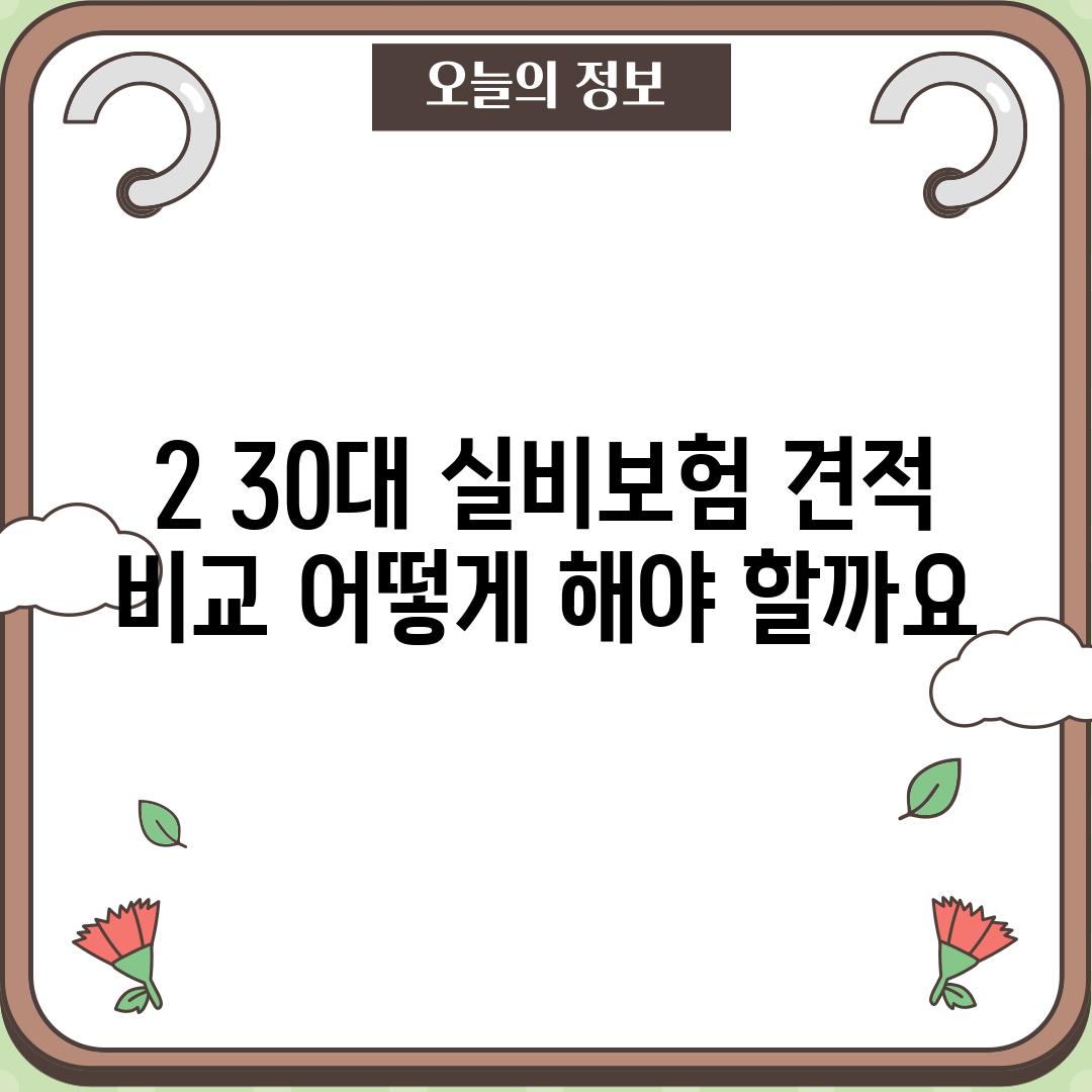 2. 30대 실비보험 견적 비교, 어떻게 해야 할까요?