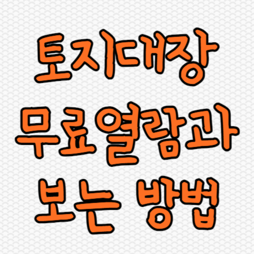  토지대장 무료열람 방법과 주의사항