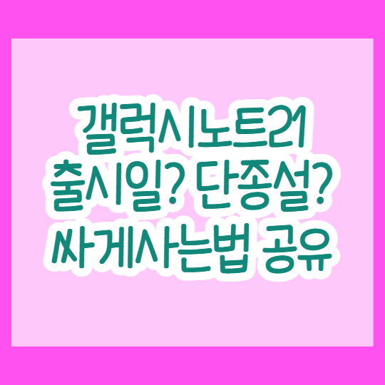  갤럭시 노트21 출시일 / 싸게사는법