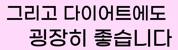  그리고 다이어트에도 굉장히 좋습니다