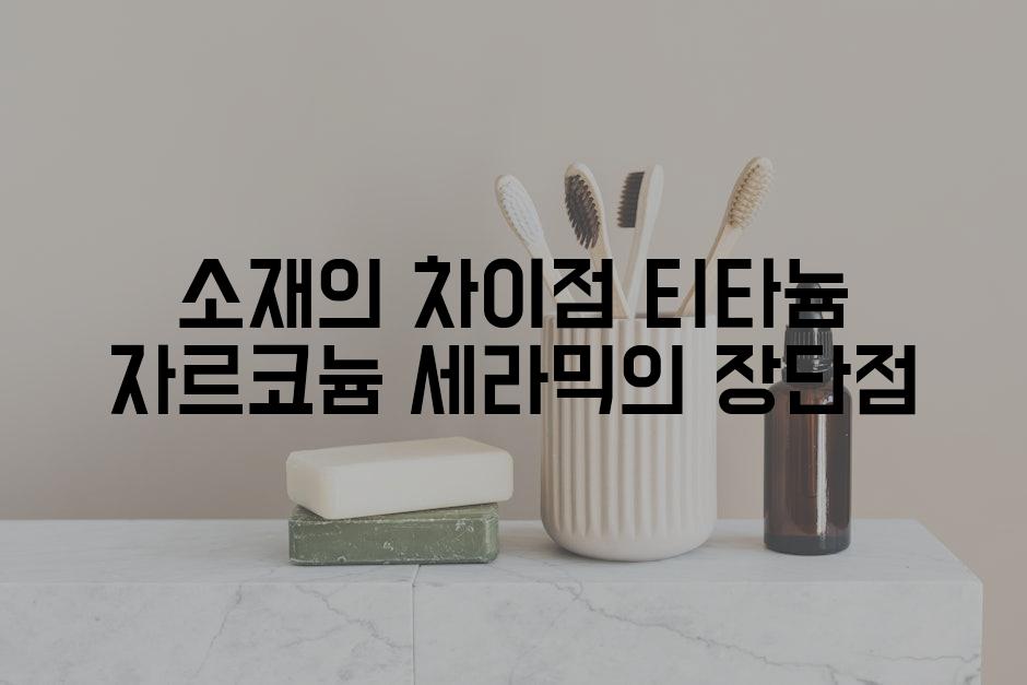 소재의 차이점 티타늄 자르코늄 세라믹의 장단점