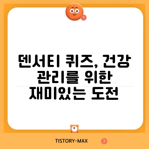 덴서티 퀴즈, 건강 관리를 위한 재미있는 도전