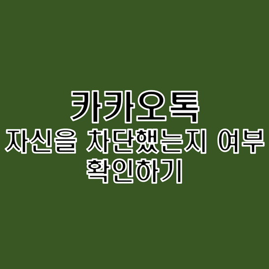  자신을 카카오톡 친구가 차단했는지 여부를 확인하는 방법