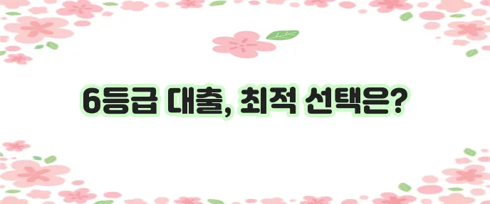 신용등급 6등급 대출 상품 완벽 비교 안내해 드립니다